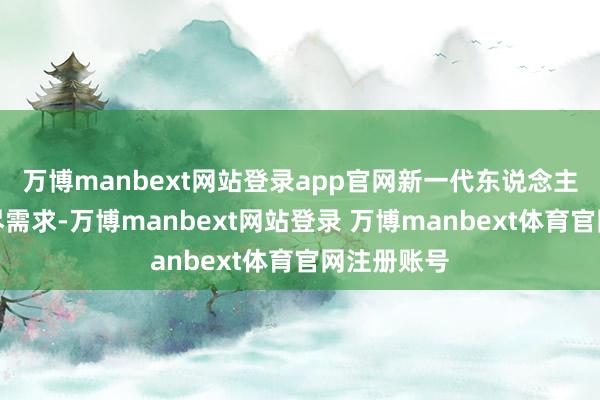 万博manbext网站登录app官网新一代东说念主有新的耗尽需求-万博manbext网站登录 万博manbext体育官网注册账号