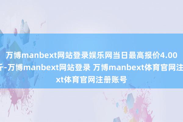 万博manbext网站登录娱乐网当日最高报价4.00元/公斤-万博manbext网站登录 万博manbext体育官网注册账号
