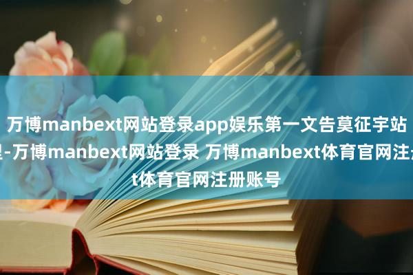 万博manbext网站登录app娱乐第一文告莫征宇站在地里-万博manbext网站登录 万博manbext体育官网注册账号